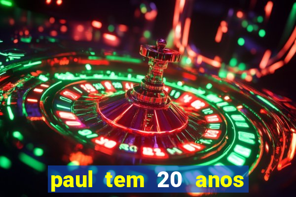 paul tem 20 anos de idade. a idade dele